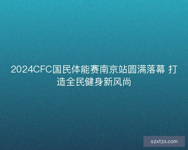 2024CFC国民体能赛南京站圆满落幕 打造全民健身新风尚